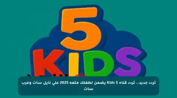 تردد جديد.. تردد قناة 5 Kids يضمن لطفلك متعة 2025 على نايل سات وعرب سات
